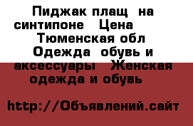 Пиджак-плащ, на синтипоне › Цена ­ 500 - Тюменская обл. Одежда, обувь и аксессуары » Женская одежда и обувь   